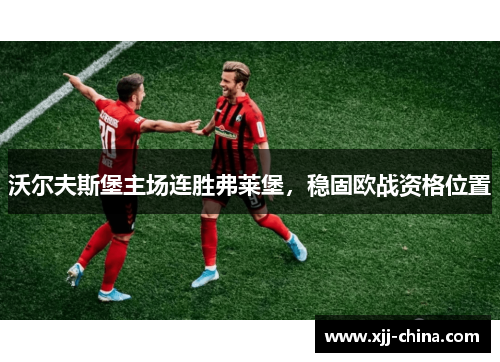 沃尔夫斯堡主场连胜弗莱堡，稳固欧战资格位置
