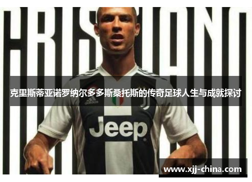 克里斯蒂亚诺罗纳尔多多斯桑托斯的传奇足球人生与成就探讨