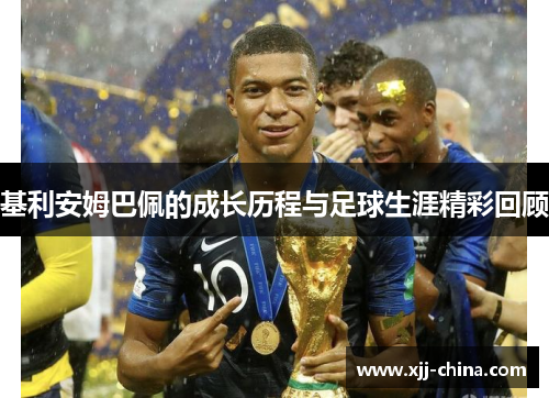 基利安姆巴佩的成长历程与足球生涯精彩回顾