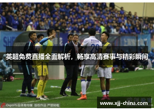 英超免费直播全面解析，畅享高清赛事与精彩瞬间