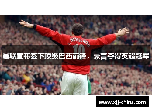 曼联宣布签下顶级巴西前锋，豪言夺得英超冠军