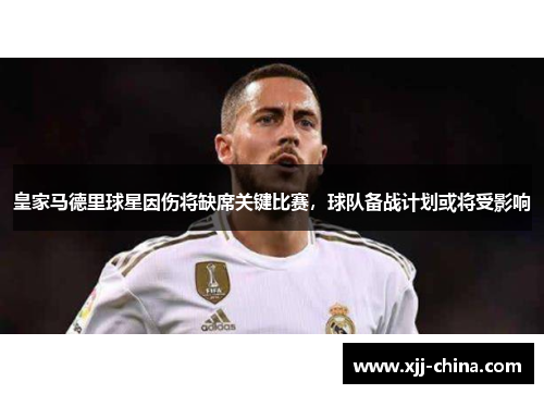 皇家马德里球星因伤将缺席关键比赛，球队备战计划或将受影响