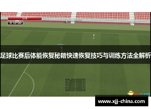 足球比赛后体能恢复秘籍快速恢复技巧与训练方法全解析