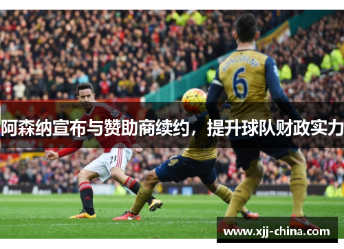 阿森纳宣布与赞助商续约，提升球队财政实力