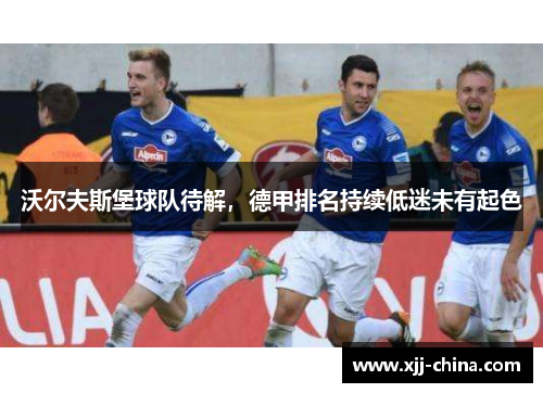 沃尔夫斯堡球队待解，德甲排名持续低迷未有起色
