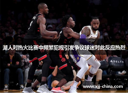 湖人对热火比赛中频繁犯规引发争议球迷对此反应热烈