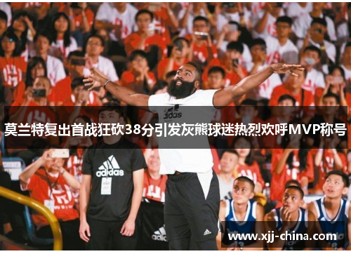 莫兰特复出首战狂砍38分引发灰熊球迷热烈欢呼MVP称号