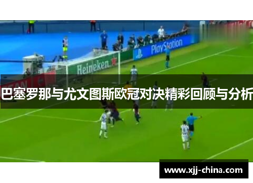 巴塞罗那与尤文图斯欧冠对决精彩回顾与分析
