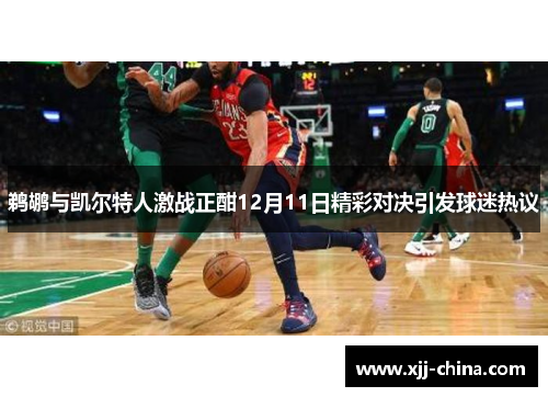 鹈鹕与凯尔特人激战正酣12月11日精彩对决引发球迷热议
