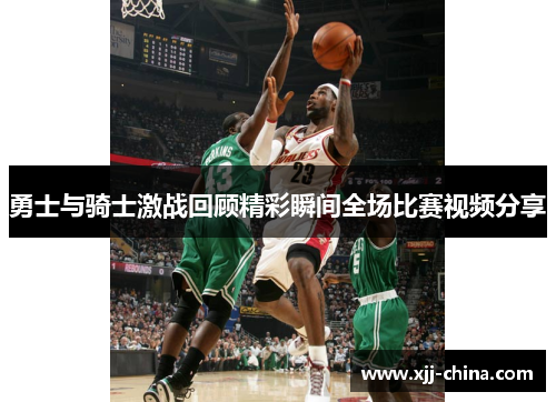 勇士与骑士激战回顾精彩瞬间全场比赛视频分享